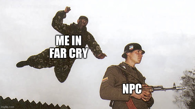 far cry | ME IN FAR CRY; NPC | image tagged in soldier jump spetznaz | made w/ Imgflip meme maker