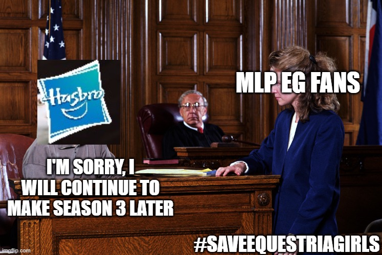 Hasbro apologizes to MLP EG fans | MLP EG FANS; I'M SORRY, I WILL CONTINUE TO MAKE SEASON 3 LATER; #SAVEEQUESTRIAGIRLS | image tagged in courtroom,hasbro,equestria girls,my little pony | made w/ Imgflip meme maker
