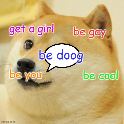 Doge | get a girl; be gay; be doog; be you; be cool | image tagged in memes,doge | made w/ Imgflip meme maker