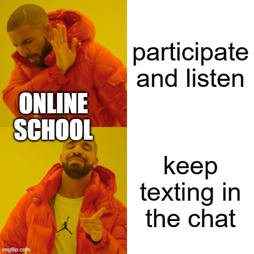 Drake Hotline Bling | participate and listen; ONLINE SCHOOL; keep texting in the chat | image tagged in memes,drake hotline bling | made w/ Imgflip meme maker