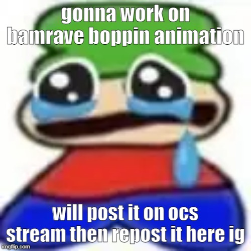 tags are my current mood | gonna work on bamrave boppin animation; will post it on ocs stream then repost it here ig | image tagged in awuegaawewuwa | made w/ Imgflip meme maker