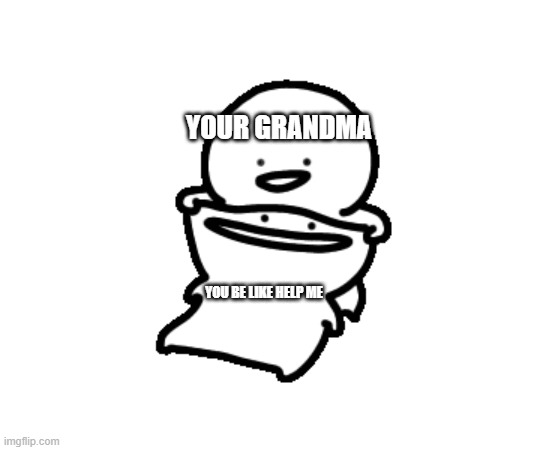  YOUR GRANDMA; YOU BE LIKE HELP ME | image tagged in smile | made w/ Imgflip meme maker