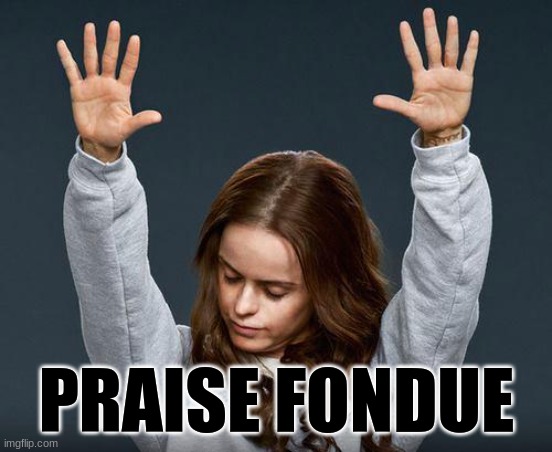 Praise the lord | PRAISE FONDUE | image tagged in praise the lord | made w/ Imgflip meme maker