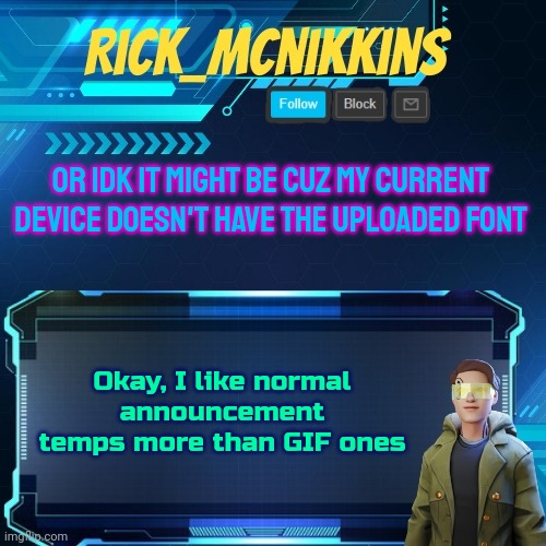 Mcnikkins Temp 3 v2 | OR IDK IT MIGHT BE CUZ MY CURRENT DEVICE DOESN'T HAVE THE UPLOADED FONT; Okay, I like normal announcement temps more than GIF ones | image tagged in mcnikkins temp 3 v2 | made w/ Imgflip meme maker