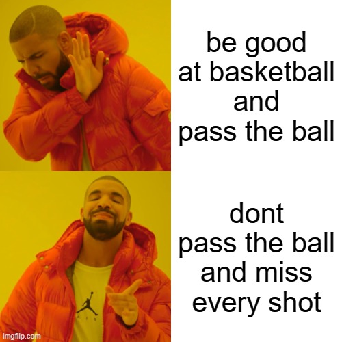 dont lie you did this at one time in life | be good at basketball and pass the ball; dont pass the ball and miss every shot | image tagged in memes,drake hotline bling | made w/ Imgflip meme maker
