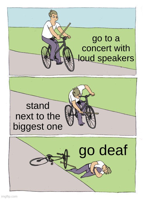 Bike Fall Meme | go to a concert with loud speakers; stand next to the biggest one; go deaf | image tagged in memes,bike fall | made w/ Imgflip meme maker