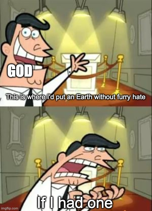 When will it leave, or at least be reduced! | GOD; This is where I'd put an Earth without furry hate; If I had one | image tagged in memes,this is where i'd put my trophy if i had one | made w/ Imgflip meme maker