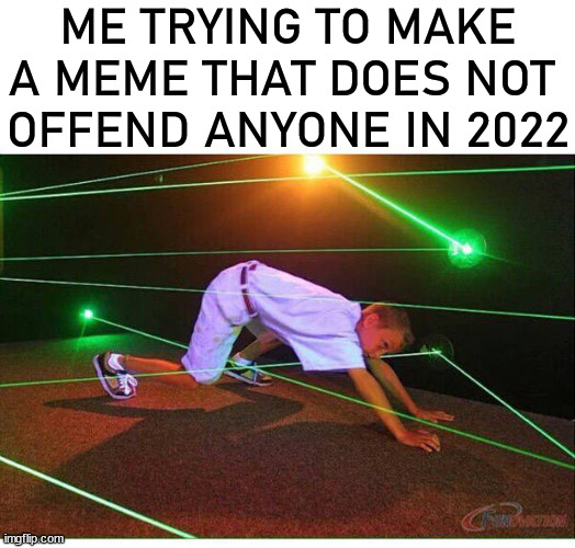 ME TRYING TO MAKE A MEME THAT DOES NOT 
OFFEND ANYONE IN 2022 | image tagged in memes | made w/ Imgflip meme maker