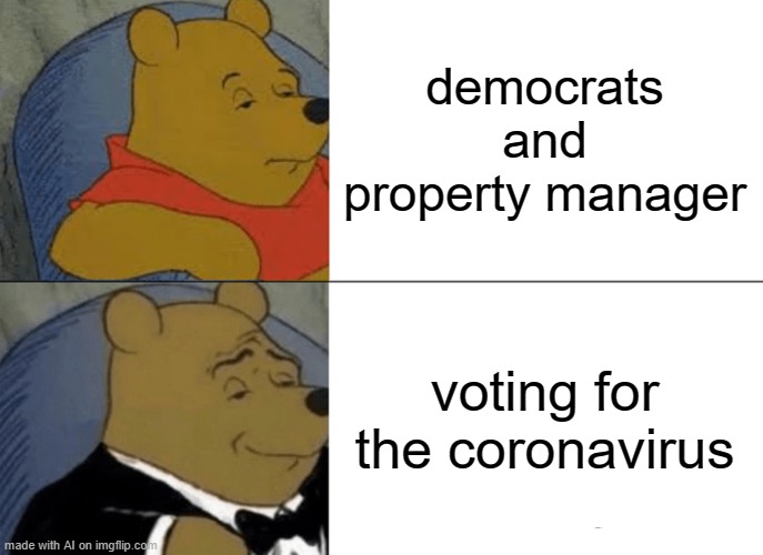 Tuxedo Winnie The Pooh | democrats and property manager; voting for the coronavirus | image tagged in memes,tuxedo winnie the pooh | made w/ Imgflip meme maker