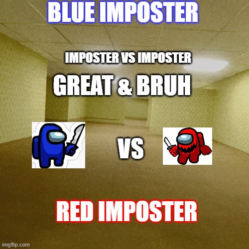 imposter vs imposter | BLUE IMPOSTER; IMPOSTER VS IMPOSTER; GREAT & BRUH; VS; RED IMPOSTER | image tagged in backrooms | made w/ Imgflip meme maker