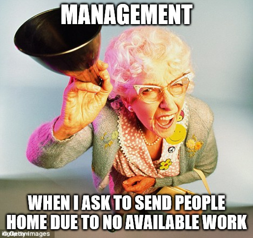 Trying to send people home | MANAGEMENT; WHEN I ASK TO SEND PEOPLE HOME DUE TO NO AVAILABLE WORK | image tagged in deaf | made w/ Imgflip meme maker