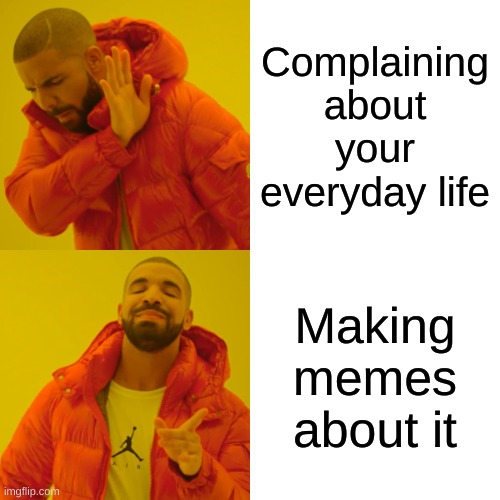 Drake Hotline Bling Meme | Complaining about your everyday life; Making memes about it | image tagged in memes,drake hotline bling | made w/ Imgflip meme maker