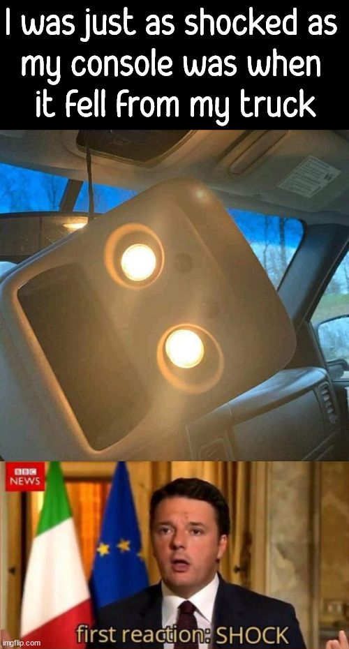 That look | I was just as shocked as 
my console was when 
it fell from my truck | image tagged in renzi shock,falling down | made w/ Imgflip meme maker