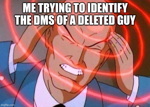 Me trying to remember (Use spacing) | ME TRYING TO IDENTIFY THE DMS OF A DELETED GUY | image tagged in me trying to remember use spacing | made w/ Imgflip meme maker