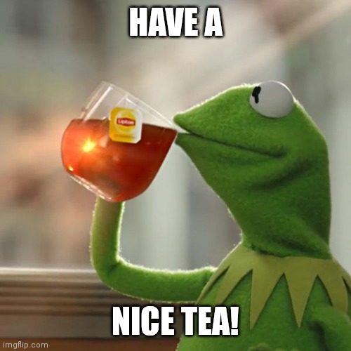 have a nice lipton tea | HAVE A; NICE TEA! | image tagged in memes,but that's none of my business,kermit the frog,tea,lipton | made w/ Imgflip meme maker