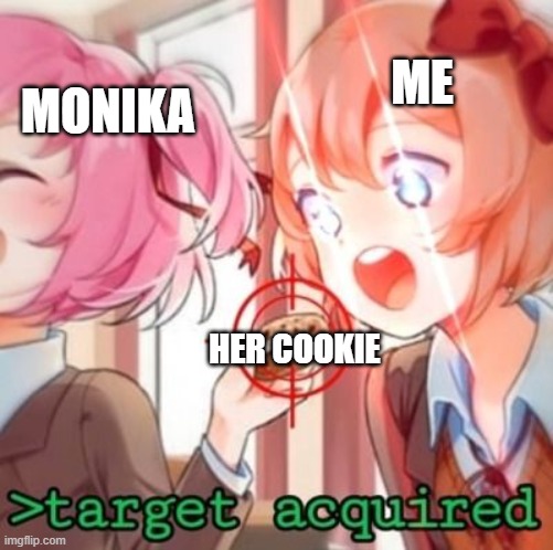 I was hungry | MONIKA; ME; HER COOKIE | image tagged in target acquired | made w/ Imgflip meme maker