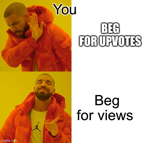 new kind of begging | You Beg for views BEG FOR UPVOTES | image tagged in memes,drake hotline bling | made w/ Imgflip meme maker