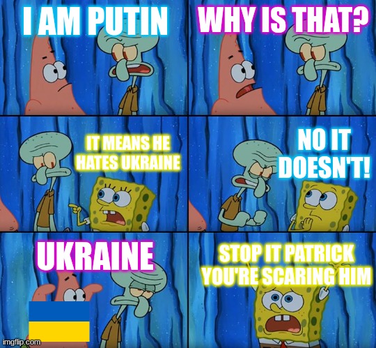Low Effort Memes: Day 1 |  I AM PUTIN; WHY IS THAT? NO IT DOESN'T! IT MEANS HE HATES UKRAINE; UKRAINE; STOP IT PATRICK YOU'RE SCARING HIM | image tagged in stop it patrick you're scaring him,ukraine,putin,low effort,memes | made w/ Imgflip meme maker