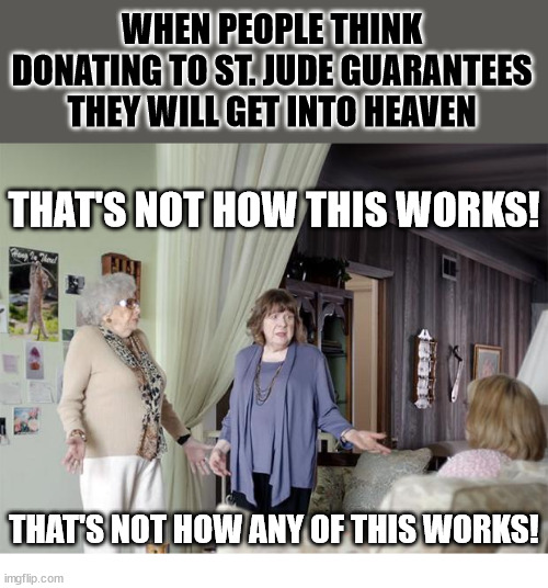 A common mistake |  WHEN PEOPLE THINK DONATING TO ST. JUDE GUARANTEES THEY WILL GET INTO HEAVEN; THAT'S NOT HOW THIS WORKS! THAT'S NOT HOW ANY OF THIS WORKS! | image tagged in that's not how any of this works,charity,church,god | made w/ Imgflip meme maker