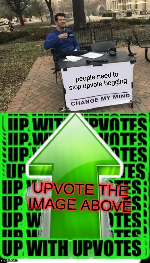 hi | people need to stop upvote begging; UPVOTE THE IMAGE ABOVE | image tagged in memes,change my mind,upvote | made w/ Imgflip meme maker
