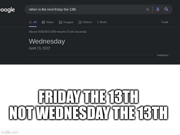 Google is STUPID!!! | FRIDAY THE 13TH NOT WEDNESDAY THE 13TH | image tagged in blank white template | made w/ Imgflip meme maker