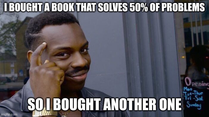 Roll Safe Think About It | I BOUGHT A BOOK THAT SOLVES 50% OF PROBLEMS; SO I BOUGHT ANOTHER ONE | image tagged in memes,roll safe think about it | made w/ Imgflip meme maker