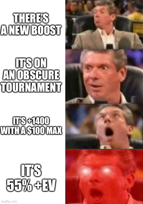 Mr. McMahon reaction | THERE’S A NEW BOOST; IT’S ON AN OBSCURE TOURNAMENT; IT’S +1400 WITH A $100 MAX; IT’S 55% +EV | image tagged in mr mcmahon reaction | made w/ Imgflip meme maker