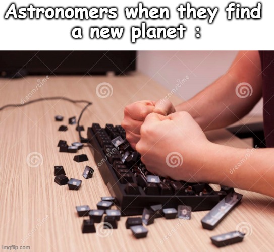 Keyboard Smash | Astronomers when they find 
a new planet : | image tagged in keyboard smash | made w/ Imgflip meme maker