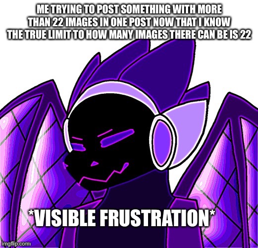 Art by StrawbxrryMint | ME TRYING TO POST SOMETHING WITH MORE THAN 22 IMAGES IN ONE POST NOW THAT I KNOW THE TRUE LIMIT TO HOW MANY IMAGES THERE CAN BE IS 22; *VISIBLE FRUSTRATION* | made w/ Imgflip meme maker