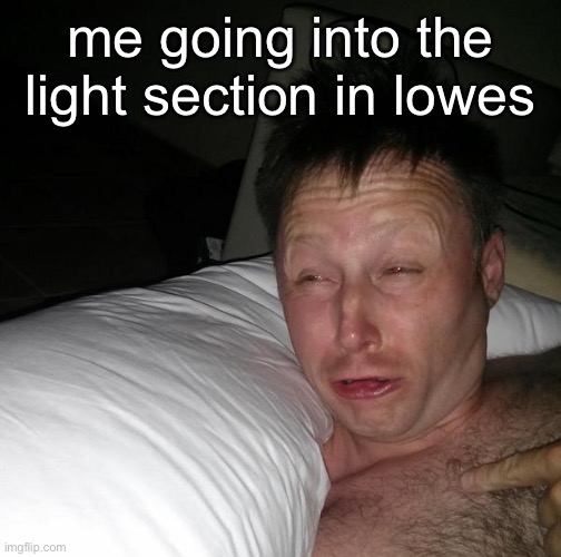 But why do they make it so bright | me going into the light section in lowes | image tagged in limmy waking up | made w/ Imgflip meme maker
