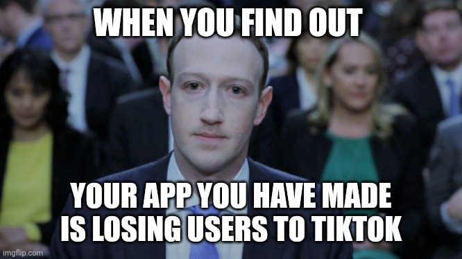 Facebook sucks | WHEN YOU FIND OUT; YOUR APP YOU HAVE MADE IS LOSING USERS TO TIKTOK | image tagged in mark zuckerberg testifies,memes,tiktok,facebook | made w/ Imgflip meme maker