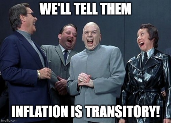 It's Transitory, duh! | WE'LL TELL THEM; INFLATION IS TRANSITORY! | image tagged in memes,laughing villains | made w/ Imgflip meme maker