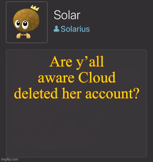 j | Are y’all aware Cloud deleted her account? | image tagged in j | made w/ Imgflip meme maker