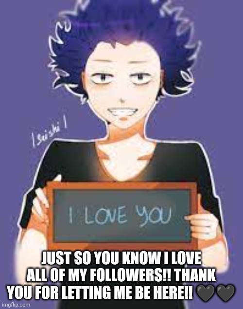 Love you all!! Just so you know! | JUST SO YOU KNOW I LOVE ALL OF MY FOLLOWERS!! THANK YOU FOR LETTING ME BE HERE!! 🖤🖤 | image tagged in love,anime | made w/ Imgflip meme maker
