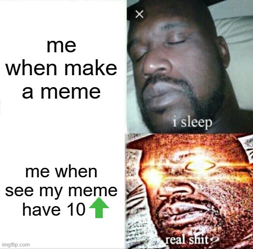 small user be like: | me when make a meme; me when see my meme have 10 | image tagged in memes,sleeping shaq | made w/ Imgflip meme maker