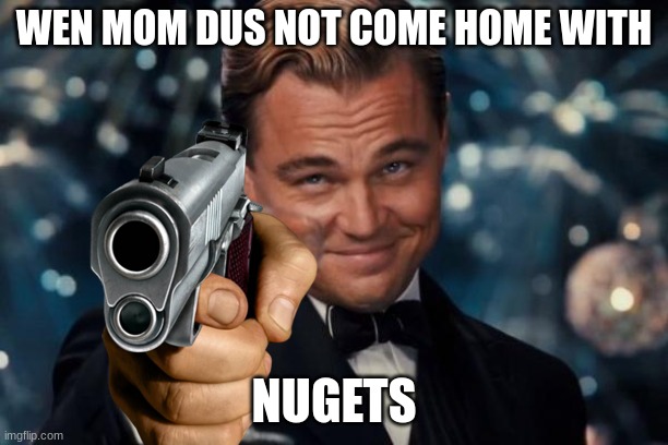 Leonardo Dicaprio Cheers | WEN MOM DUS NOT COME HOME WITH; NUGETS | image tagged in memes,leonardo dicaprio cheers | made w/ Imgflip meme maker