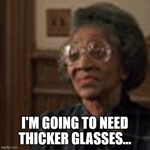 I'M GOING TO NEED THICKER GLASSES... | made w/ Imgflip meme maker
