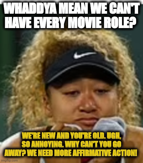 Delusional black supremacist | WHADDYA MEAN WE CAN'T HAVE EVERY MOVIE ROLE? WE'RE NEW AND YOU'RE OLD. UGH, SO ANNOYING. WHY CAN'T YOU GO AWAY? WE NEED MORE AFFIRMATIVE ACTION! | image tagged in sad crybaby | made w/ Imgflip meme maker