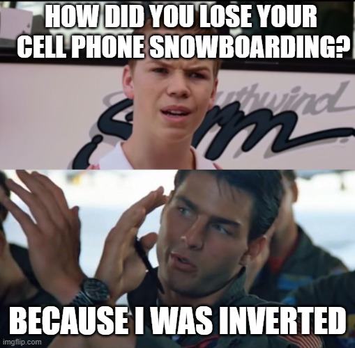 snowboard lost cell phone | HOW DID YOU LOSE YOUR
 CELL PHONE SNOWBOARDING? BECAUSE I WAS INVERTED | image tagged in you guys are getting paid,top gun inverted | made w/ Imgflip meme maker