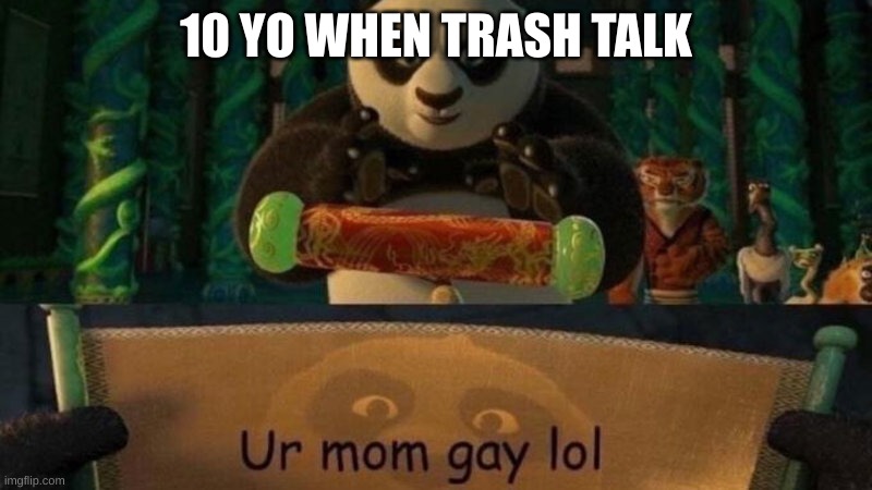 ur mom gay lol | 10 YO WHEN TRASH TALK | image tagged in ur mom gay lol | made w/ Imgflip meme maker
