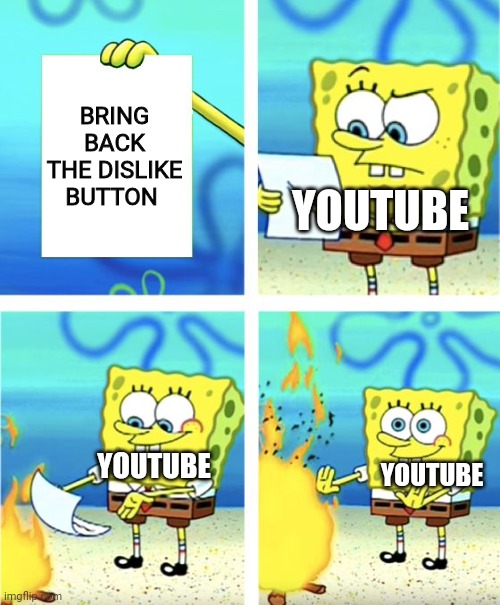 Good Job YouTube | BRING BACK THE DISLIKE BUTTON; YOUTUBE; YOUTUBE; YOUTUBE | image tagged in spongebob burning paper,dislike button,youtube,pain | made w/ Imgflip meme maker