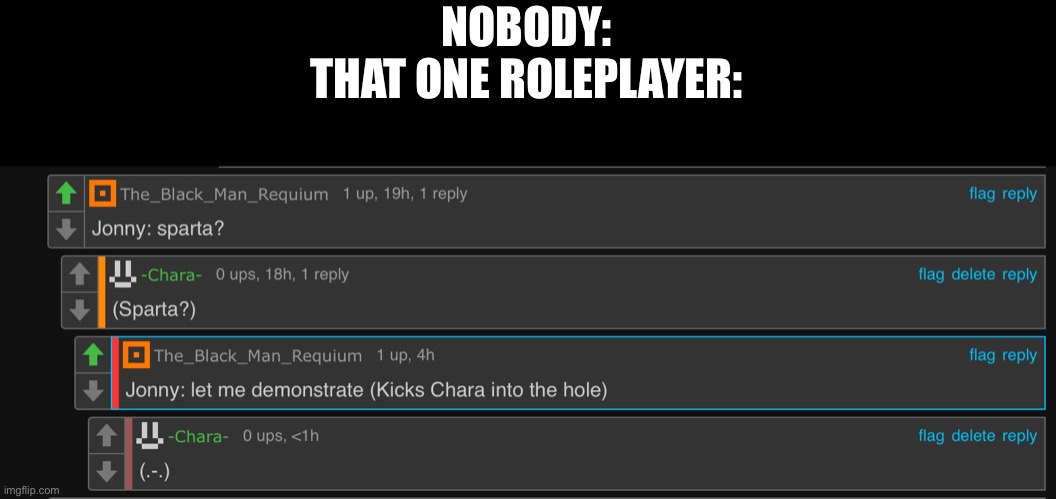 NOBODY:
THAT ONE ROLEPLAYER: | made w/ Imgflip meme maker