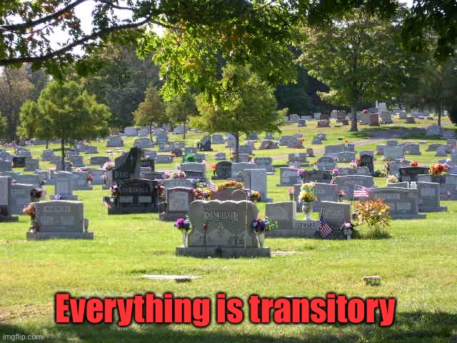 cemetery | Everything is transitory | image tagged in cemetery | made w/ Imgflip meme maker