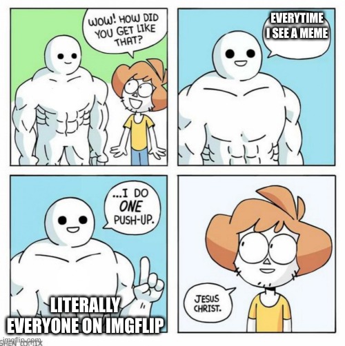 wow how did you get like that template | EVERYTIME I SEE A MEME; LITERALLY EVERYONE ON IMGFLIP | image tagged in wow how did you get like that template | made w/ Imgflip meme maker