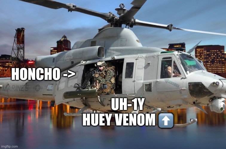 HONCHO ->; UH-1Y HUEY VENOM ⬆️ | made w/ Imgflip meme maker