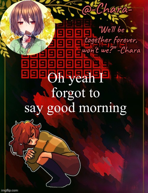Chara temp by Black Sun | Oh yeah I forgot to say good morning | image tagged in chara temp by black sun | made w/ Imgflip meme maker