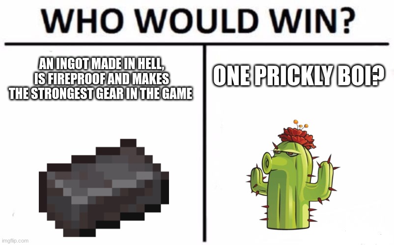 who would win | AN INGOT MADE IN HELL, IS FIREPROOF AND MAKES THE STRONGEST GEAR IN THE GAME; ONE PRICKLY BOI? | image tagged in memes,who would win | made w/ Imgflip meme maker