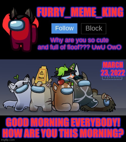 Mood: Good | MARCH 23, 2022; GOOD MORNING EVERYBODY! HOW ARE YOU THIS MORNING? | image tagged in furry_meme_king announcement template | made w/ Imgflip meme maker