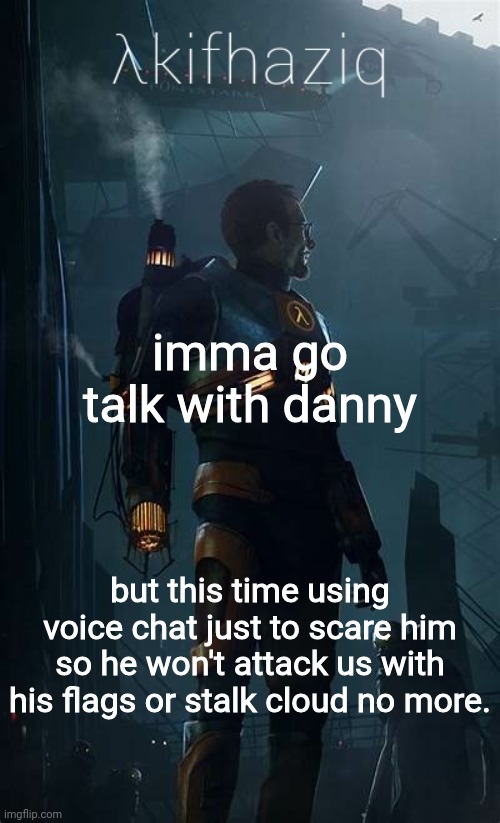 Akifhaziq Hλlf-Life temp | imma go talk with danny; but this time using voice chat just to scare him so he won't attack us with his flags or stalk cloud no more. | image tagged in akifhaziq h lf-life temp | made w/ Imgflip meme maker
