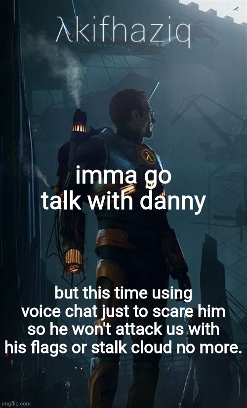 Akifhaziq Hλlf-Life temp | imma go talk with danny; but this time using voice chat just to scare him so he won't attack us with his flags or stalk cloud no more. | image tagged in akifhaziq h lf-life temp | made w/ Imgflip meme maker
